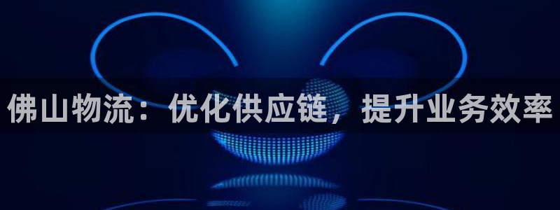 28圈注册链接入口：佛山物流：优化供