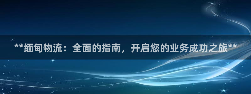 28圈注册链接入口：**缅甸物流：全