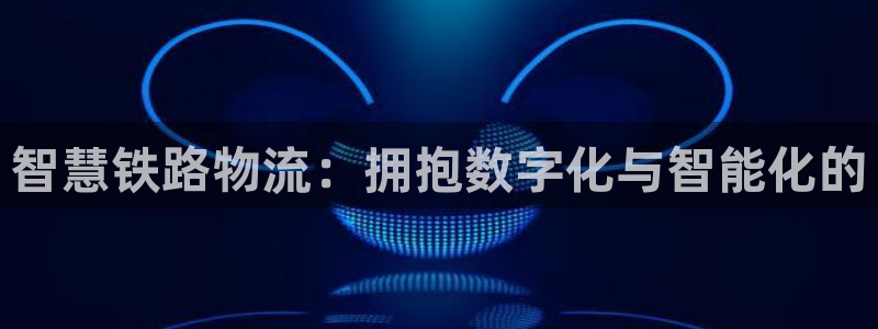 28圈官网多少：智慧铁路物流：拥抱数