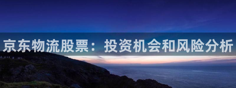 28圈注册与教程：京东物流股票：投资