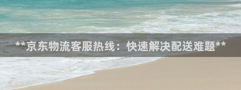 28圈反水怎么算：**京东物流客服热